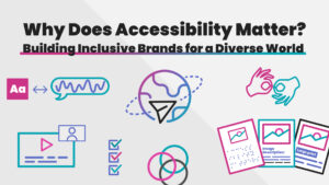 Graphic showing various icons representing accessibility and the words, "Why Does Accessibility Matter? Building Inclusive Brands for a Diverse World"